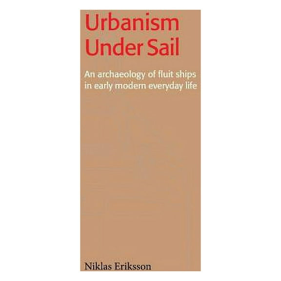 Urbanism Under Sail - An archaeology of fluit ships in early modern everyday life, (Paperback)