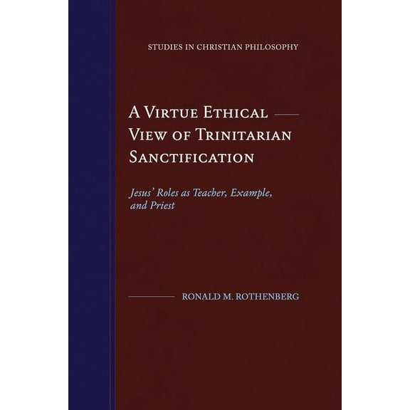 Studies in Christian Philosophy A Virtue Ethical View of Trinitarian Sanctification: Jesus' Roles as Teacher, Example, and Priest, (Paperback)