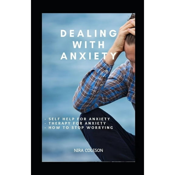 Dealing with Anxiety: Self help for anxiety, therapy for anxiety, how to stop worrying (Paperback)