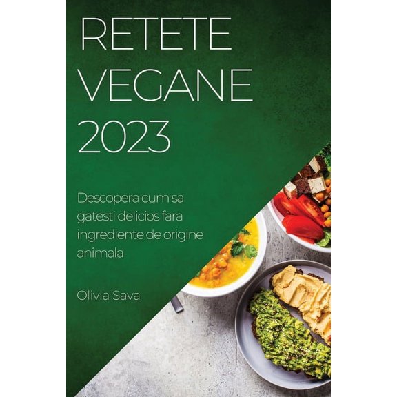Retete Vegane 2023: Descopera cum sa gatesti delicios fara ingrediente de origine animala, (Paperback)