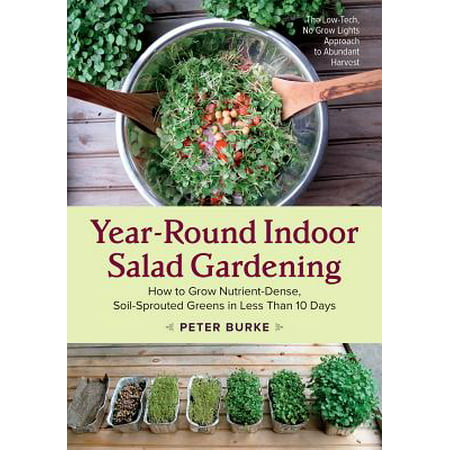 Year-Round Indoor Salad Gardening : How to Grow Nutrient-Dense, Soil-Sprouted Greens in Less Than 10 Days