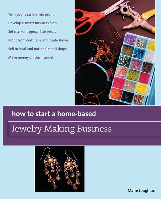 Home-Based Business How to Start a Home-Based Jewelry Making Business: *Turn Your Passion Into Profit *Develop a Smart Business Plan *Set Ma, (Paperback)