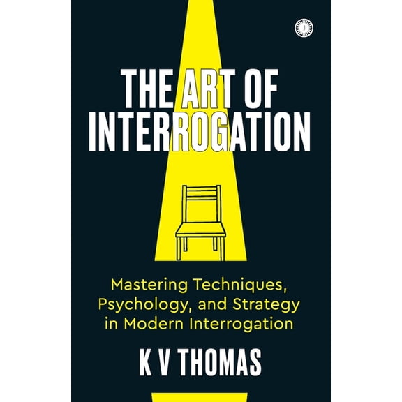 The Art of Interrogation: Mastering Techniques, Psychology, and Strategy in Modern Interrogation, (Paperback)