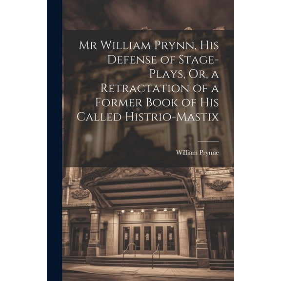 Mr William Prynn, His Defense of Stage-Plays, Or, a Retractation of a Former Book of His Called Histrio-Mastix (Paperback)