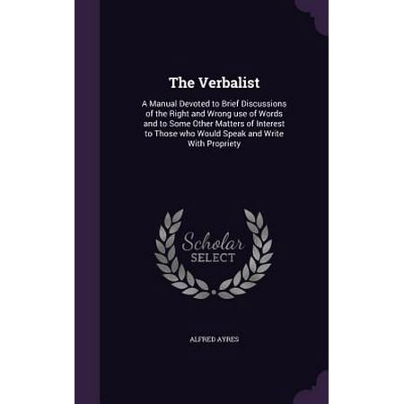 - The Verbalist : A Manual Devoted to Brief Discussions of the Right and Wrong Use of Words and to Some Other Matters of Interest to Those Who Would Speak and Write with Propriety