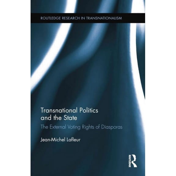 Routledge Research in Transnationalism Transnational Politics and the State: The External Voting Rights of Diasporas, (Paperback)