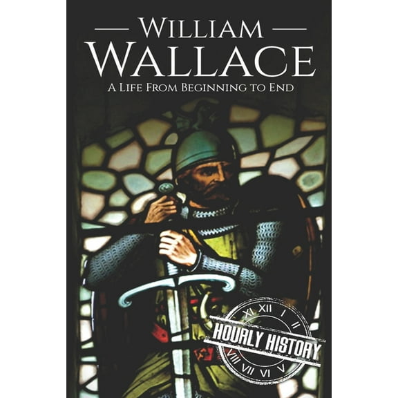 History of Scotland: William Wallace: A Life from Beginning to End (Paperback)