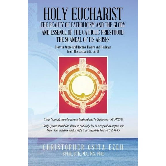 Holy Eucharist: The Beauty of Catholicism and the Glory and Essence of the Catholic Priesthood; The Scandal of Its Abuses (Paperback)