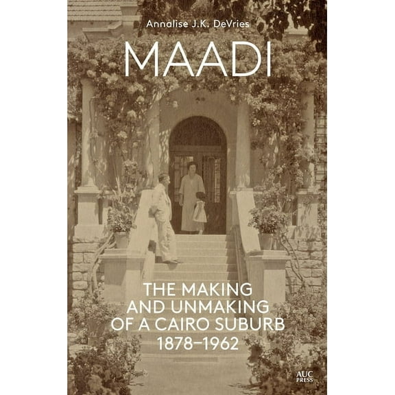Maadi: The Making and Unmaking of a Cairo Suburb, 1878-1962 (Hardcover)