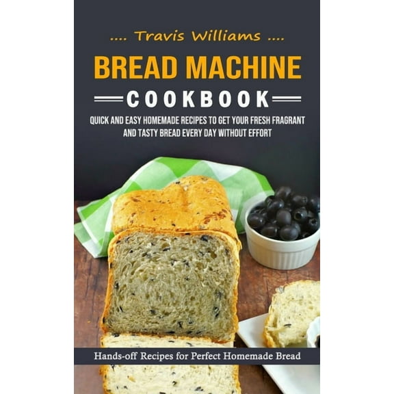 Bread Machine Cookbook: Hands-off Recipes for Perfect Homemade Bread (Quick and Easy Homemade Recipes to Get Your Fresh , (Paperback)