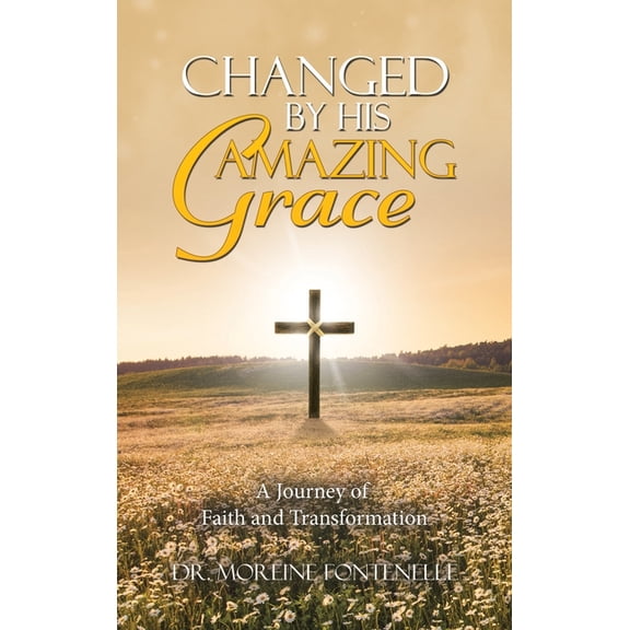 Changed By His Amazing Grace: A Journey of Faith and Transformation, (Hardcover)