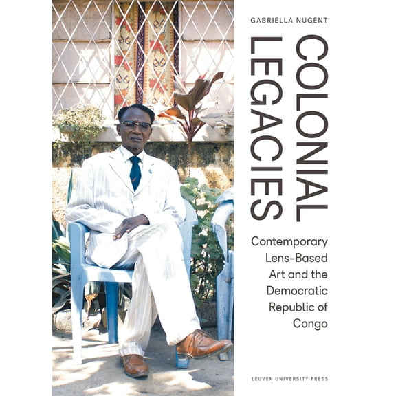 Colonial Legacies: Contemporary Lens-Based Art and the Democratic Republic of Congo, (Paperback)