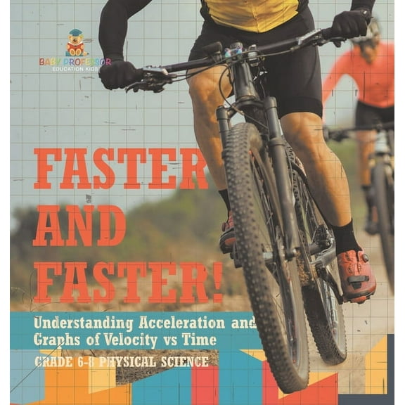 Faster and Faster! Understanding Acceleration and Graphs of Velocity vs Time Grade 6-8 Physical Science, (Hardcover)