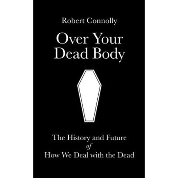 Pre-Owned Over Your Dead Body : The History and Future of How We Deal With the Dead