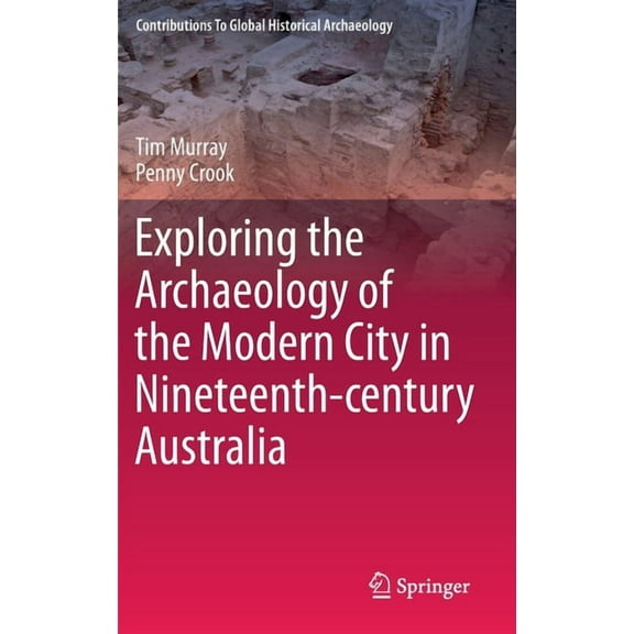 Contributions to Global Historical Archa Exploring the Archaeology of the Modern City in Nineteenth-Century Australia, (Hardcover)