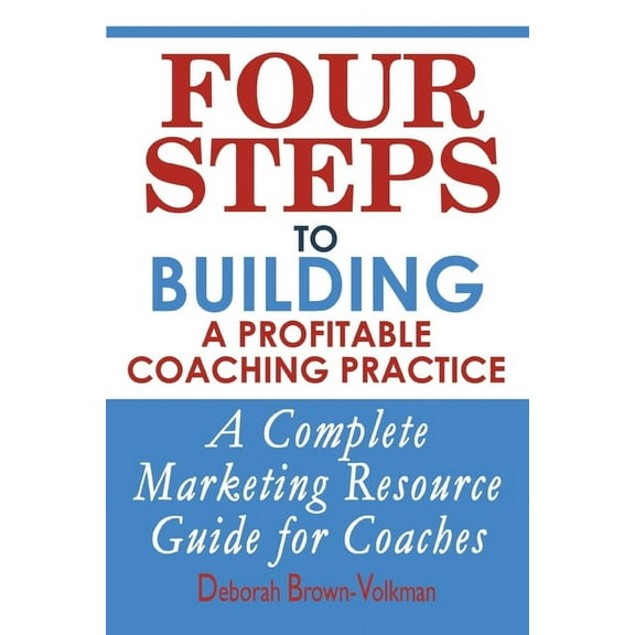 Four Steps To Building A Profitable Coaching Practice: A Complete Marketing Resource Guide for Coaches (Paperback)