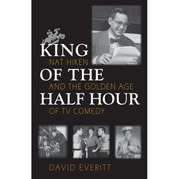 Television and Popular Culture King of the Half Hour: Nat Hiken and the Golden Age of TV Comedy, (Hardcover)