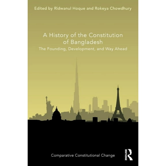 Comparative Constitutional Change A History of the Constitution of Bangladesh: The Founding, Development, and Way Ahead, (Paperback)