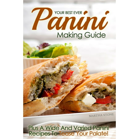 Your Best Ever Panini Making Guide: Plus A Wide And Varied Panini Recipes To Tease Your Palate! - (Best Bread For Panini)