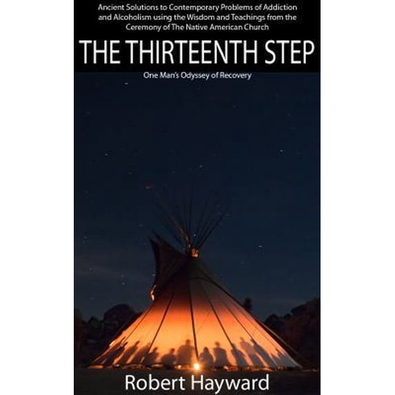 Pre-Owned The Thirteenth Step: Ancient Solutions to the Contemporary Problems of Alcoholism and Addiction using the Timeless Wisdom of The Native American Churc (Paperback) 0983638403 9780983638407