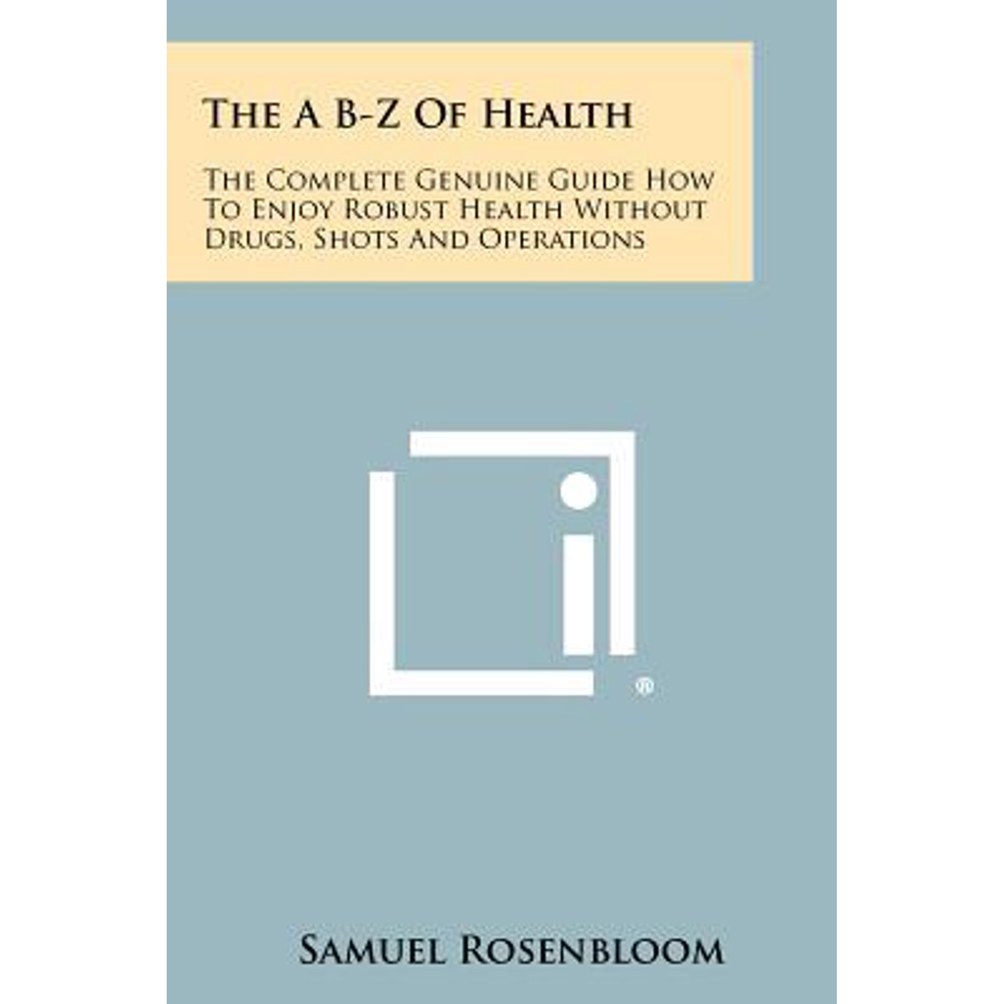 The A B-Z of Health: The Complete Genuine Guide How to Enjoy Robust Health Without Drugs, Shots and Operations Paperback