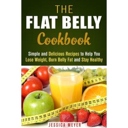 The Flat Belly Cookbook: Simple and Delicious Recipes to Help You Lose Weight, Burn Belly Fat and Stay Healthy - (Best Foods To Help Lose Belly Fat)