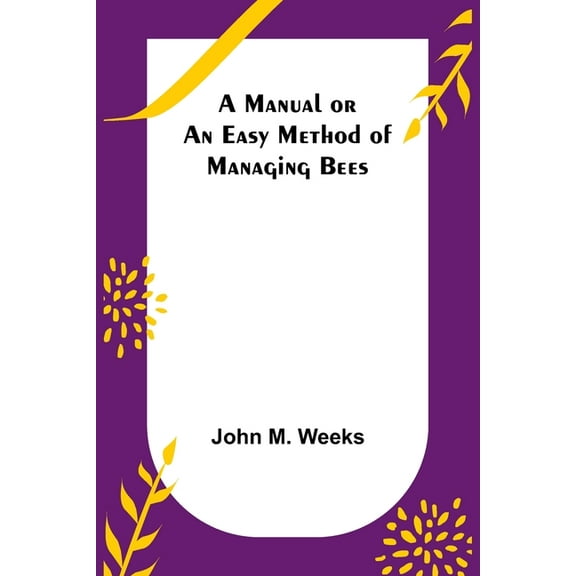 A Manual or an Easy Method of Managing Bees, (Paperback)
