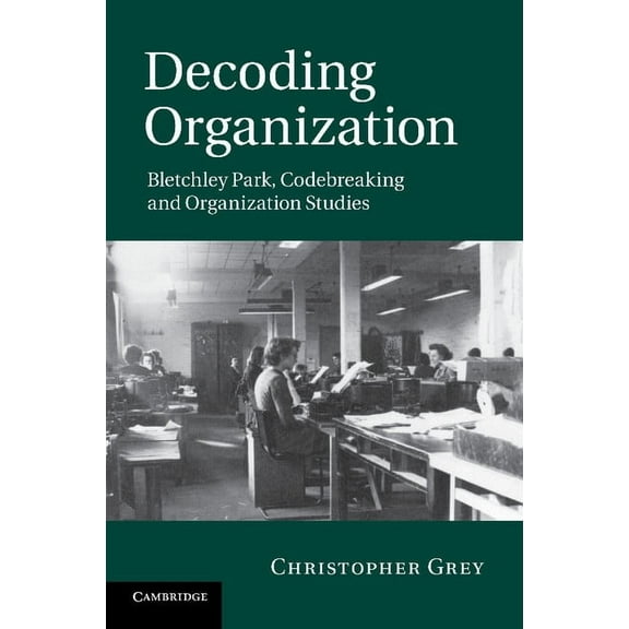 Decoding Organization: Bletchley Park, Codebreaking and Organization Studies, (Paperback)