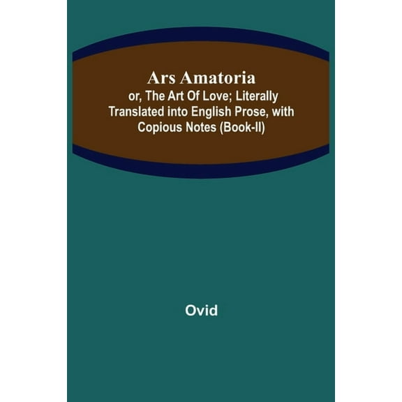 Ars Amatoria; or, The Art Of Love; Literally Translated into English Prose, with Copious Notes (Book-II), (Paperback)