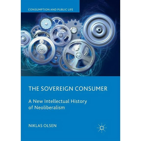 Consumption and Public Life The Sovereign Consumer: A New Intellectual History of Neoliberalism, (Paperback)