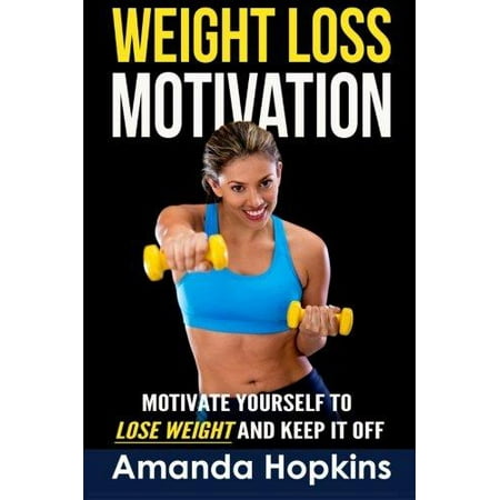 Weight Loss Motivation: Motivate Yourself to Lose Weight and Keep It (Best Way To Motivate Yourself To Lose Weight)