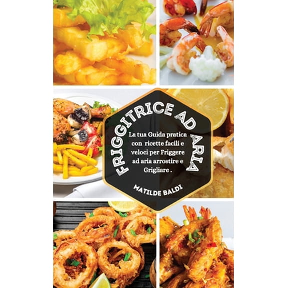 Pre-Owned Friggitrice ad Aria: La tua Guida Pratica con Ricette Facili e Veloci per Friggere ad Aria, Arrostire e Grigliare (Hardcover) 1892508141 9781892508140