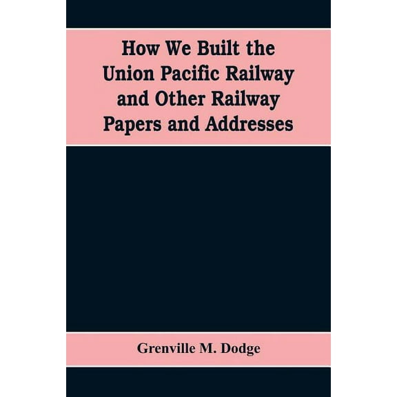 How We Built the Union Pacific Railway and Other Railway Papers and Addresses, (Paperback)