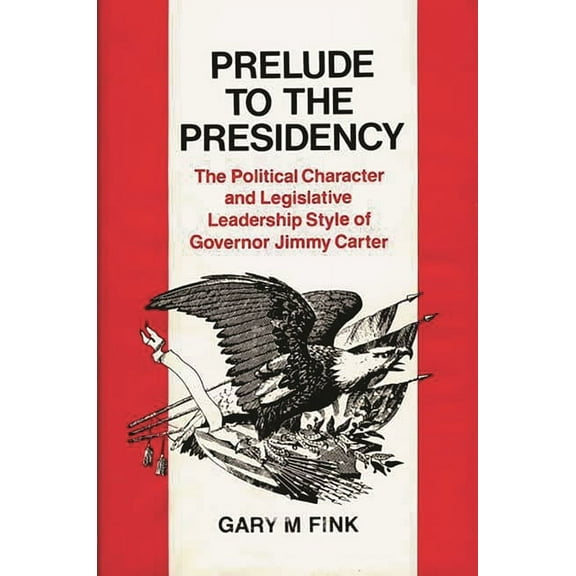 Contributions in Political Science Prelude to the Presidency: The Political Character and Legislative Leadership Style of Governor Jimmy Carter, Book 40, (Hardcover)