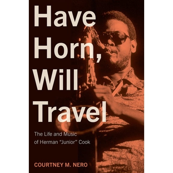 North Texas Lives of Musician Have Horn, Will Travel: The Life and Music of Herman "Junior" Cook Volume 21, (Hardcover)