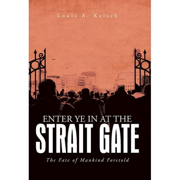 Enter Ye in at the Strait Gate : The Fate of Mankind Foretold (Hardcover)