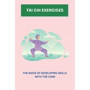 Tai Chi Exercises: The Basis Of Developing Skills With The Cane: Tai Chi Movements (Paperback)