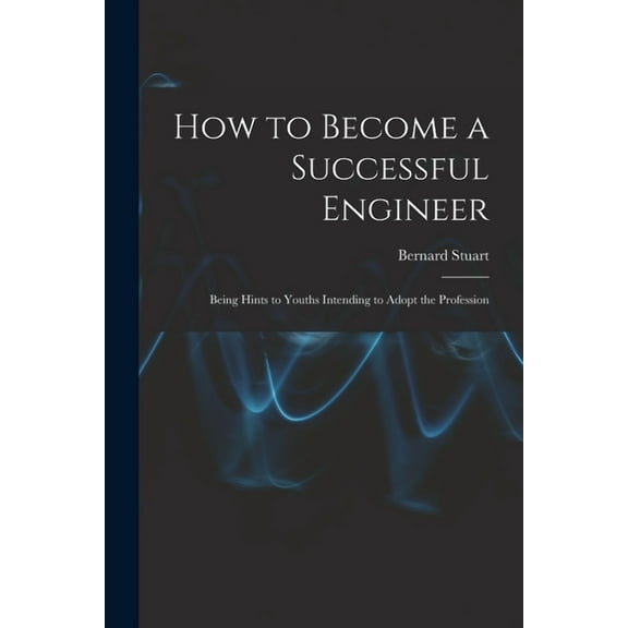 How to Become a Successful Engineer: Being Hints to Youths Intending to Adopt the Profession