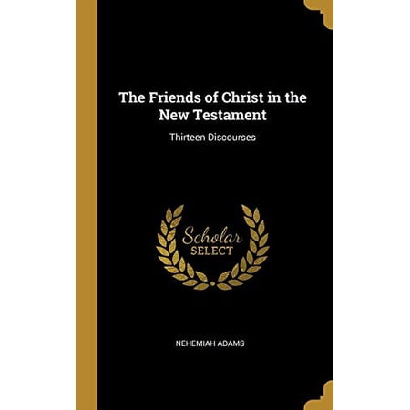 The Friends of Christ in the New Testament: Thirteen Discourses Hardcover