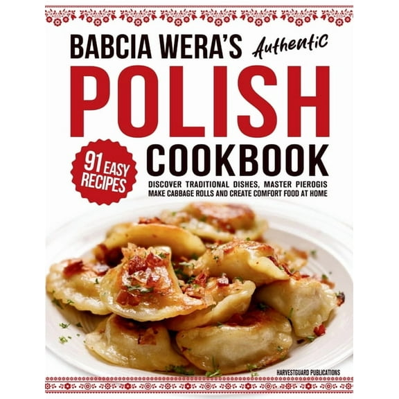 Babcia Wera's Authentic Polish Cookbook: Discover 91 Simple Recipes to Cook Traditional Dishes, Master Pierogis, Make Ca, (Paperback)