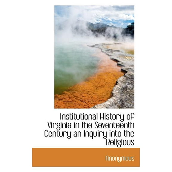 Institutional History of Virginia in the Seventeenth Century an Inquiry Into the Religious (Paperback)