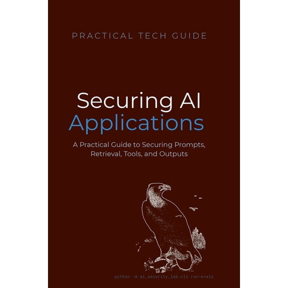 The Practical Tech Guide Securing AI Applications: A Practical Guide to Securing Prompts, Retrieval, Tools, and Outputs, (Paperback)