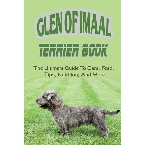 Glen of Imaal Terrier Book: The Ultimate Guide To Care, Feed, Tips, Nutrition, And More: How To Train Your Glen Of Imaal Terrier (Paperback)