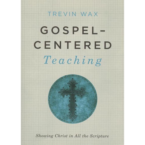 Gospel-Centered Teaching : Showing Christ in All the Scripture (Paperback)