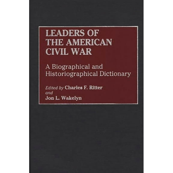 And Criticism Leaders of the American Civil War: A Biographical and Historiographical Dictionary, (Hardcover)