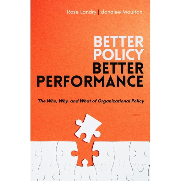 Better Policy Better Performance: The Who, Why, and What of Organizational Policy, (Paperback)