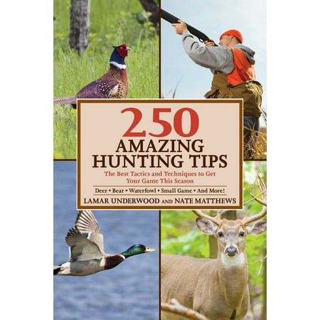 250 Amazing Hunting Tips : The Best Tactics and Techniques to Get Your Game This