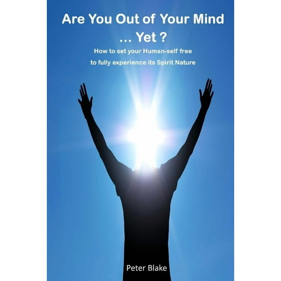 Are You Out of Your Mind ...Yet?: How to free your Human-self to fully experience its Spirit-Nature, (Paperback)