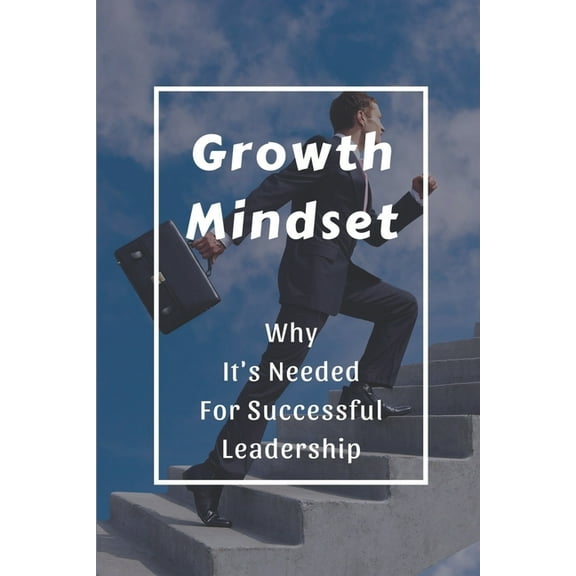 Growth Mindset: Why It's Needed For Successful Leadership: Qualities Of A Successful Leader, (Paperback)
