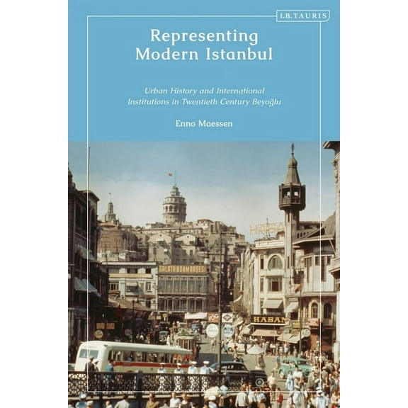 Representing Modern Istanbul: Urban History and International Institutions in Twentieth Century Beyoglu, (Paperback)